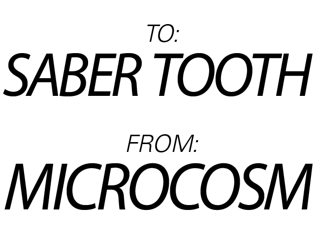 to: Saber Tooth  from: Microcosm